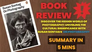 Exploring the Cultural Significance of Photography: On Photography by Susan Sontag | 5 Mins Summary
