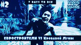7 Days To Die Luhime: ЕВРОСТРОТЕЛИ VS Кровавой Луны #2