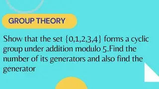 Prove that set {0,1,2,3,4} forms a cyclic group under addition modulo 5.Find its generators