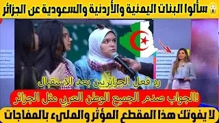 سألوا البنات اليمنية والأردنية والسعودية عن الجزائر  والجواب صدم الجميع  الوطن العربي مثل الجزائر!