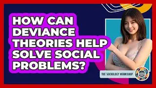 How Can Deviance Theories Help Solve Social Problems? - The Sociology Workshop
