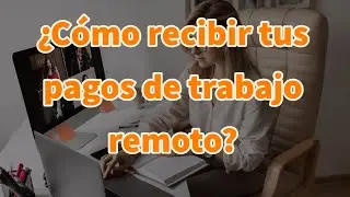 ¿Cómo recibir tus pagos de trabajo remoto?