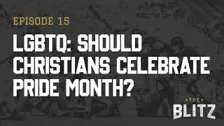 The Blitz - E15 - LGBTQ: Should Christians Celebrate Pride Month?