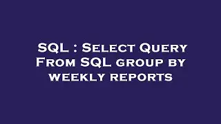 SQL : Select Query From SQL group by weekly reports