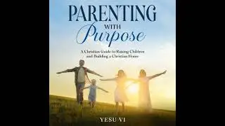Parenting with Purpose: A Christian Guide to Raising Children and Building a Christian Home