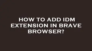 How to add idm extension in brave browser?