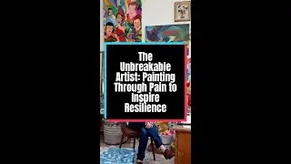 The Unbreakable Artist: Painting Through Pain to Inspire Resilience