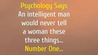 An intelligent man would never tell a woman these three things...| psychology insight