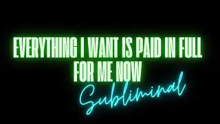 EVERYTHING I WANT IS PAID IN FULL FOR ME NOW (SUBLIMINAL)