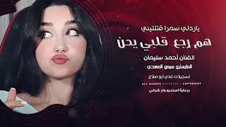 هم رجع قلبي يحن ، ياردلي سمرا قتلتيني الفنان أحمد سليمان أكثر شي مطلوب 2025