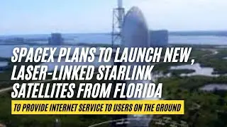 SpaceX Plans To Launch New, Laser Linked Starlink Satellites From Florida