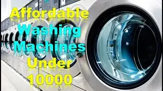 Affordable Washing Machines Under 10000