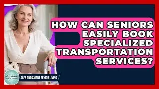 How Can Seniors Easily Book Specialized Transportation Services? - Safe And Smart Senior Living