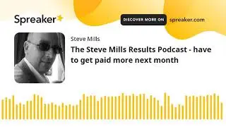 The Steve Mills Results Podcast - have to get paid more next month