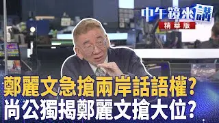鄭麗文急搶兩岸話語權？  尚公獨揭鄭麗文搶大位？｜尚毅夫 王義川 鍾年晃 ｜楊琇惇｜【#中午鏡來講】20251229