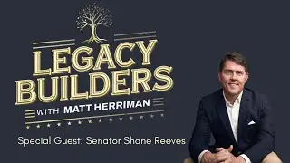 Legacy Builders with Matt Herriman - Episode 2: A Conversation with Senator Shane Reeves