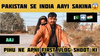 Pakistan Se Bhagi Sakina 🇵🇰➡️🇮🇳 | Pihu Ne Aaj First Vlog Shoot Kiy #01vloggautam #firstvlog 