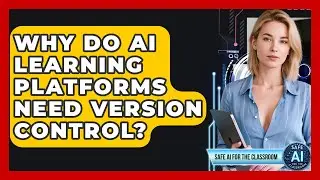 Why Do AI Learning Platforms Need Version Control? - Safe AI for The Classroom