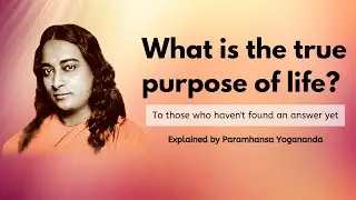What is the true purpose of life? - Paramhansa Yogananda