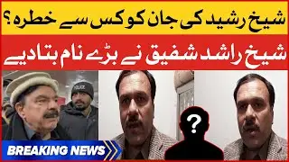 Sheikh Rasheed Ki Jan Ko Kis Se Khatra? | Sheikh Rashid Shafique Revealed Big Names | Breaking News