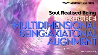 Soul Realised Being Series.  Exercise 4.  Multidimensional Being - Axiatonal Alignment