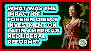 What Was The Impact Of Foreign Direct Investment On Latin America's Neoliberal Reforms?