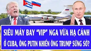 Si&ecirc;u m&aacute;y bay &ldquo;VIP&rdquo; Nga vừa hạ c&aacute;nh ở Cuba, &ocirc;ng Putin khiến &ocirc;ng Trump sững sờ?
