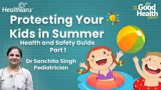Summer Diseases in Kids: Prevention and Solutions | Dr. Sanchita | TGHS |Part-1 | Healthians