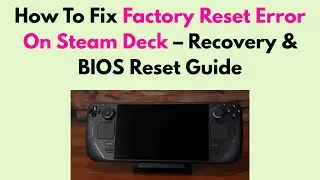 How To Fix Factory Reset Error On Steam Deck &ndash; Recovery & BIOS Reset Guide