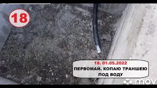 18. 01 мая 2022. Первомай. Копаю траншею под воду .