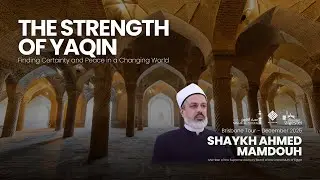 The Strength of Yaqin - Finding Certainty and Peace in a Changing World - Shaykh Ahmed Mamdouh