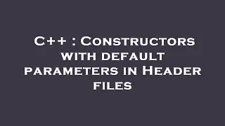 C++ : Constructors with default parameters in Header files