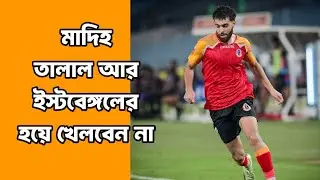 মাদিহ তালাল আর ইস্টবেঙ্গলের হয়ে খেলবেন না | Madih Talal Leave East Bengal FC 