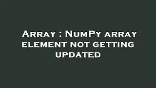 Array : NumPy array element not getting updated