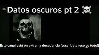 DATOS OSCUROS ☠️ PT 2