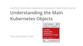 Understanding the Main Kubernetes Objects - CKAD Video Course Sander van Vugt