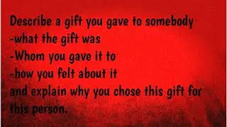 describe a gift you gave to somebody | ielts speaking cue card | talk about a special gift you gave