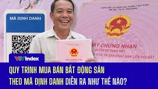 Quy trình mua bán bất động sản theo mã định danh diễn ra như thế nào? | VTVIndex