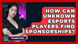How Can Unknown Esports Players Find Sponsorships? - Pro Gaming Network