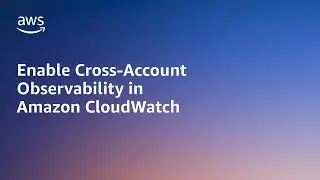 Enable Cross-Account Observability in Amazon CloudWatch | Amazon Web Services