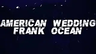 American Wedding (Lyrics) &ndash; Frank Ocean 