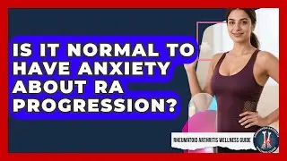 Is It Normal To Have Anxiety About RA Progression? - Rheumatoid Arthritis Wellness Guide