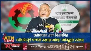 জামায়েত এবং বিএনপির সৌহার্দ্যপূর্ণ সম্পর্ক বজায় আছে: আব্দুল্লাহ তাহের | Abdullah Taher | ATN News