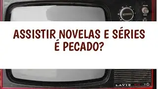 Assistir novela é pecado?