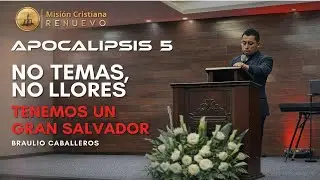 NO LLORES, NO TEMAS, TENEMOS UN GRAN SALVADOR | BRAULIO CABALLEROS | APOCALIPSIS 6