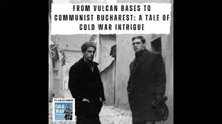 From Vulcan Bases to Communist Bucharest: A Tale of Cold War Intrigue (378)