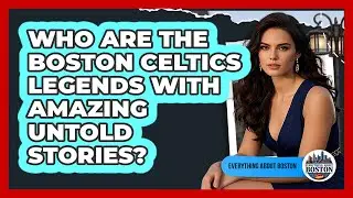 Who Are The Boston Celtics Legends With Amazing Untold Stories? - Everything About Boston