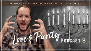 &ldquo;If You Are The Christ, Tell Us Plainly.&rdquo; - Love & Purity Podcast 75