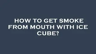 How to get smoke from mouth with ice cube?