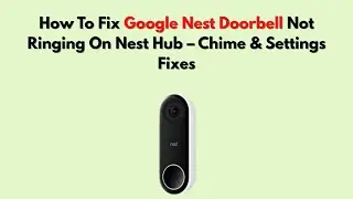 Как исправить проблему с дверным звонком Google Nest, который не звонит на Nest Hub &ndash; исправления...